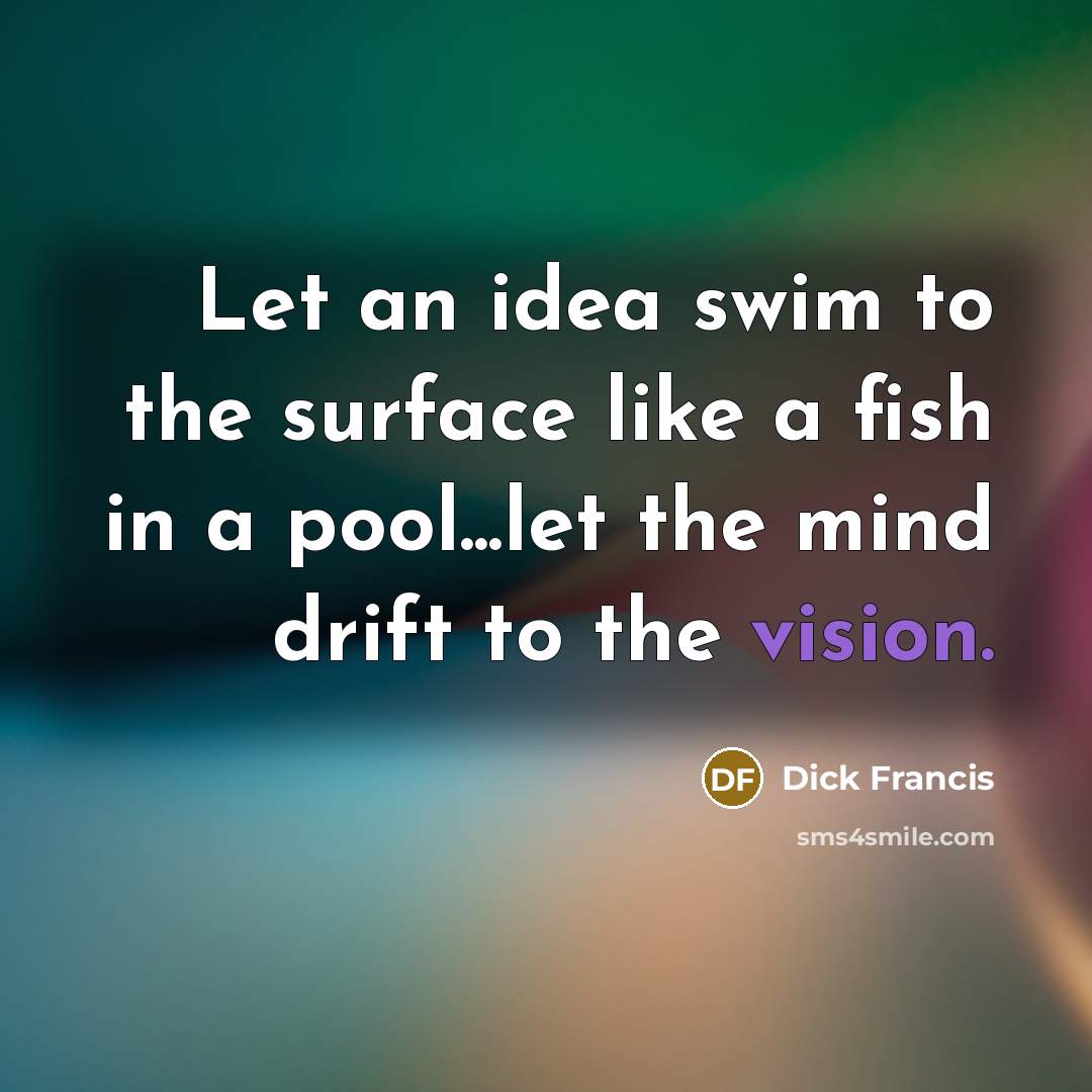 “Let an idea swim to the surface like a fish…” quote by Dick Francis