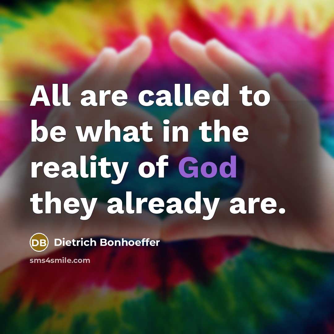 “All are called to be what in the reality of God they already are.” quote by Dietrich Bonhoeffer