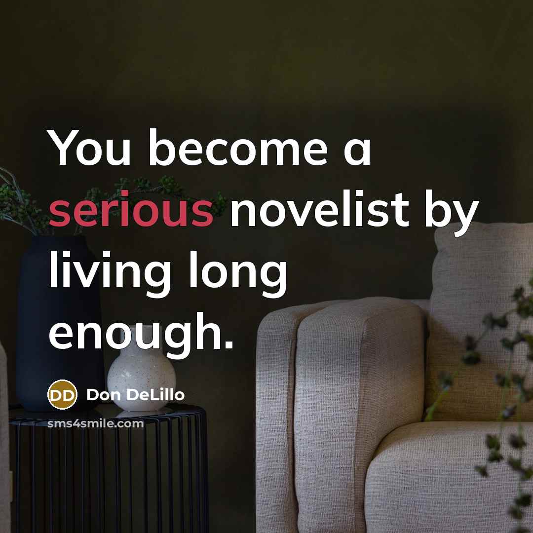 “You become a serious novelist by living long enough.…” quote by Don DeLillo