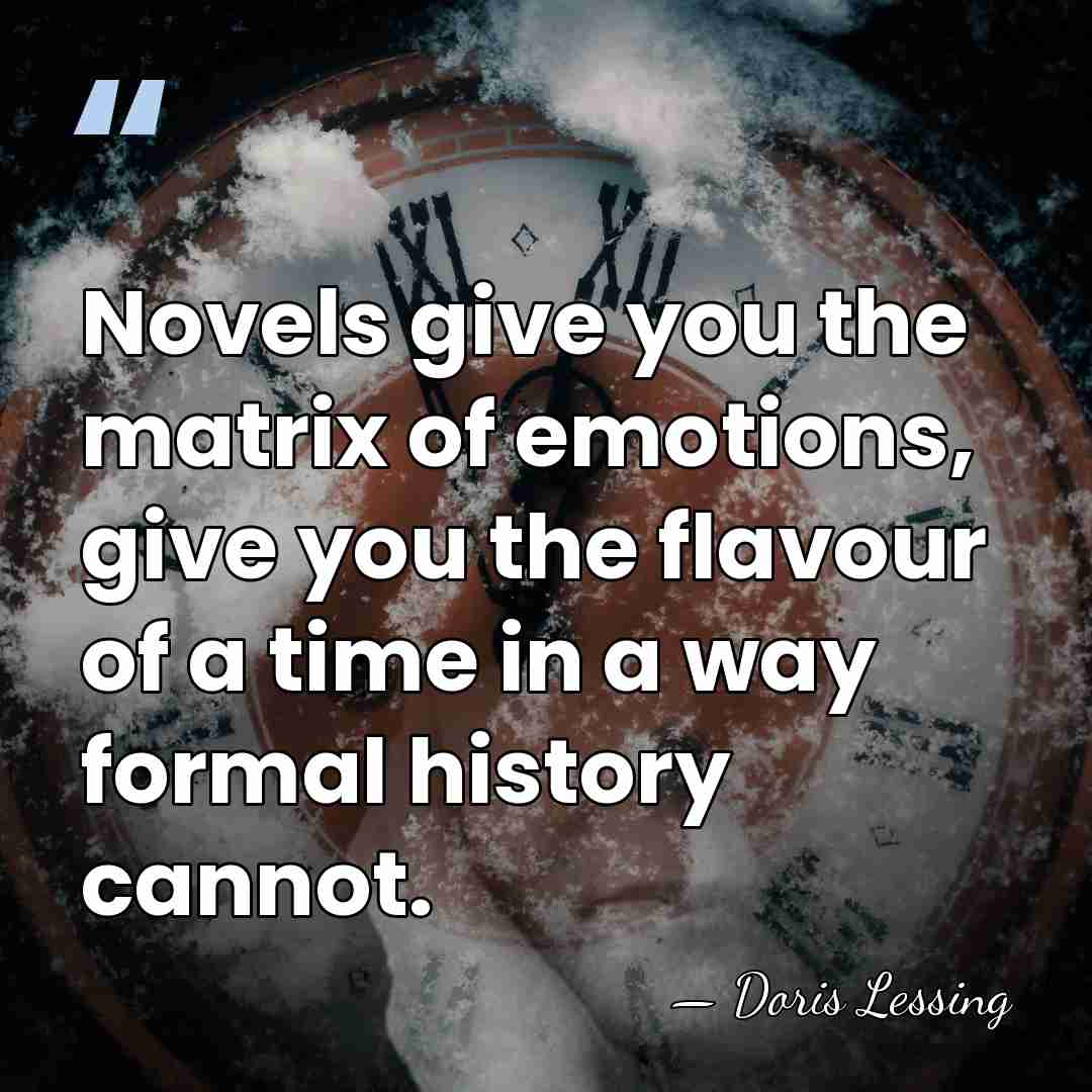 Novels give you the matrix of emotions, give you the flavour of&hellip; - Doris Lessing