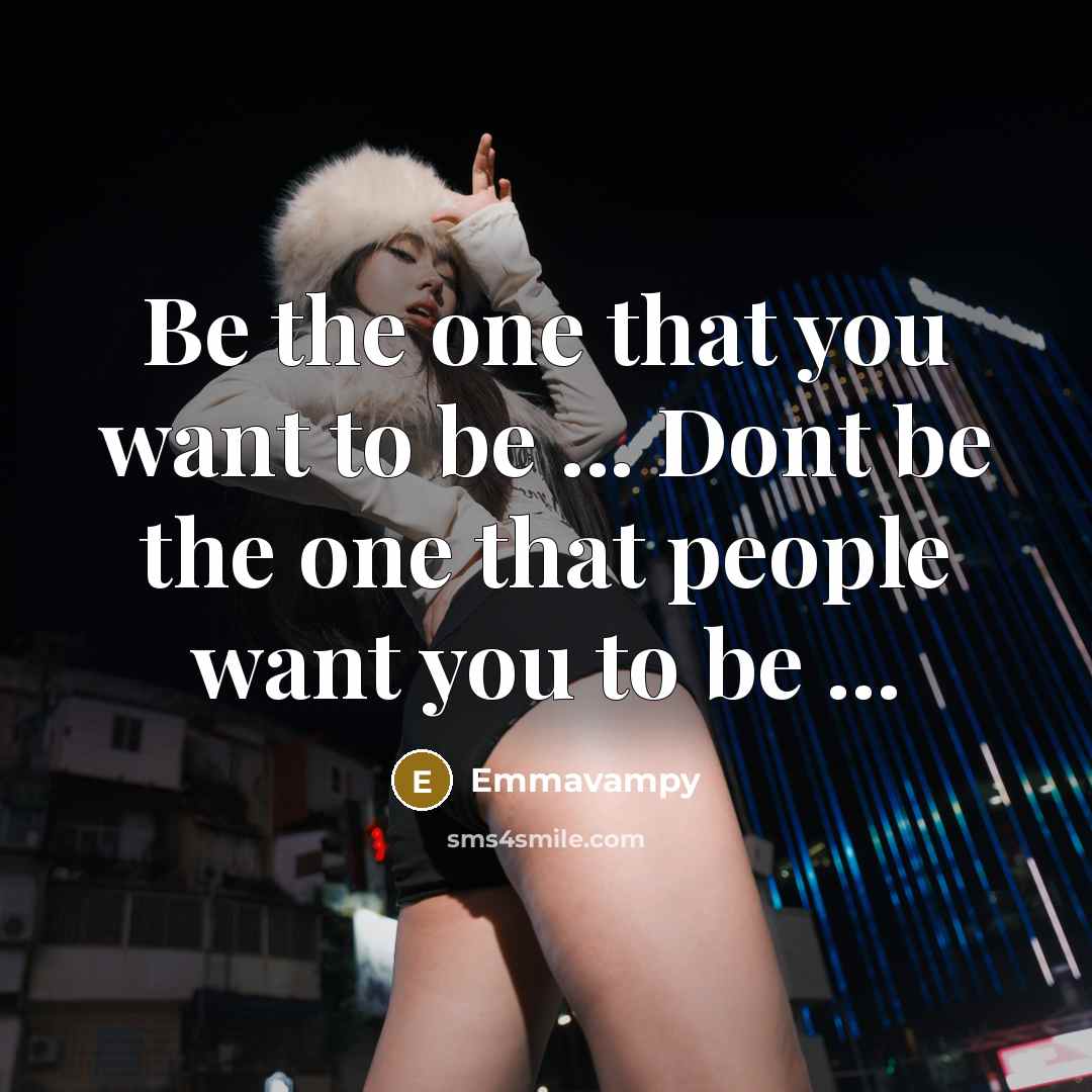 “Be the one that you want to be ... Dont be the one that people want you to be ...” quote by Emmavampy