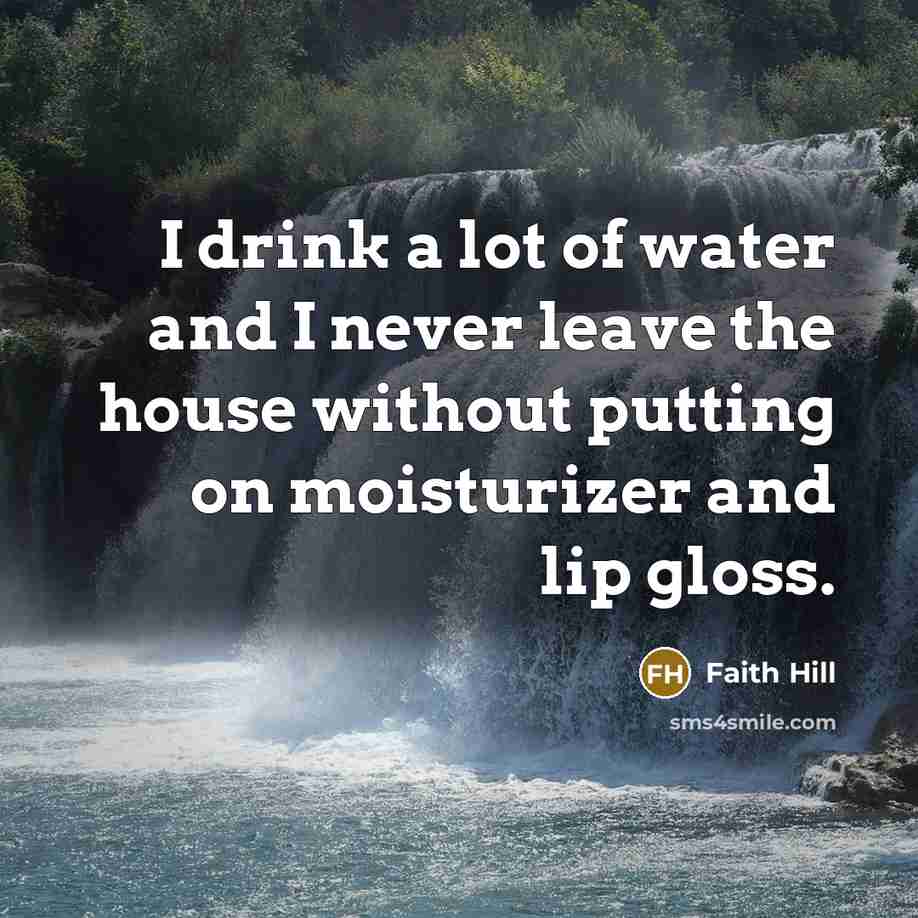 “I drink a lot of water and I never leave…” quote by Faith Hill