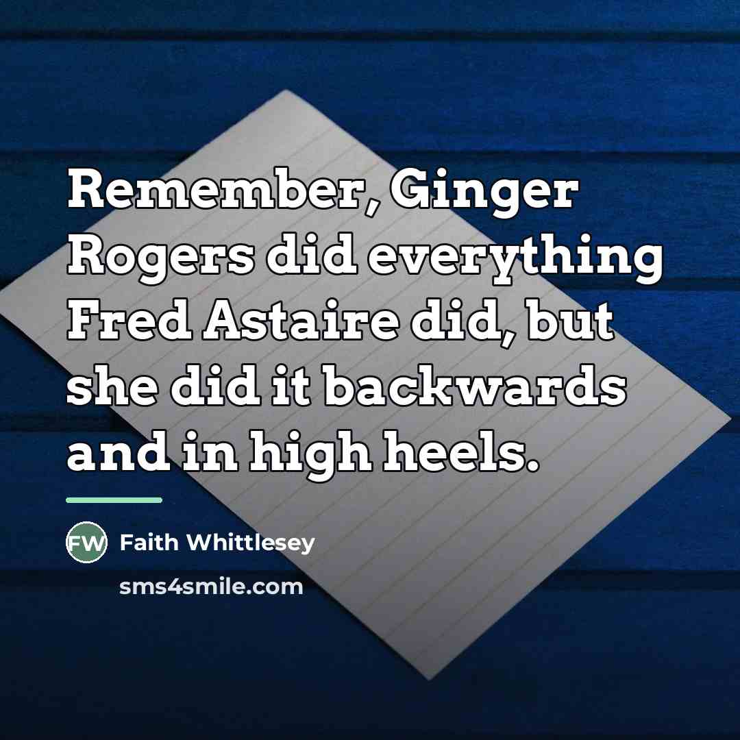 “Remember, Ginger Rogers did everything Fred Astaire did, but she…” quote by Faith Whittlesey