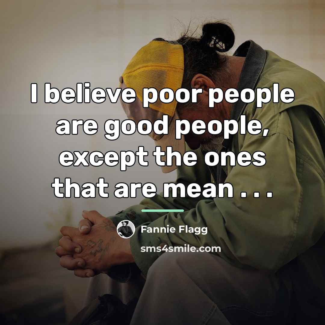 “I believe poor people are good people, except the ones…” quote by Fannie Flagg