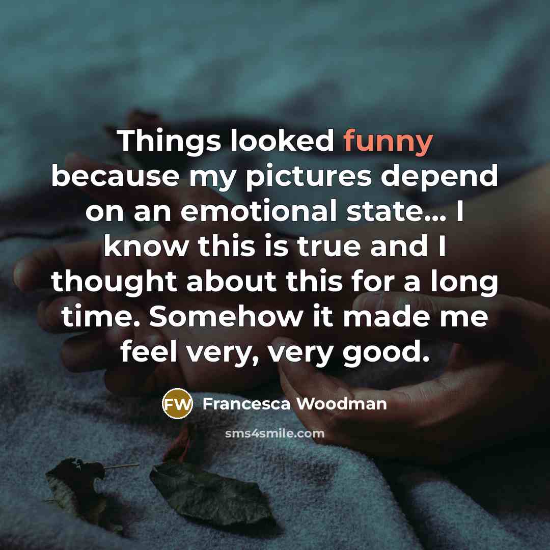 “Things looked funny because my pictures depend on an emotional…” quote by Francesca Woodman