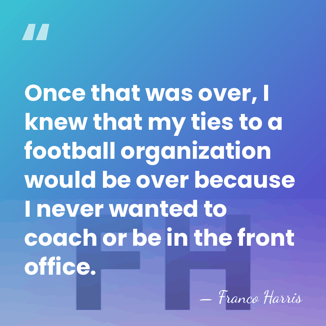 Once that was over, I knew that my ties to a football&hellip; - Franco Harris