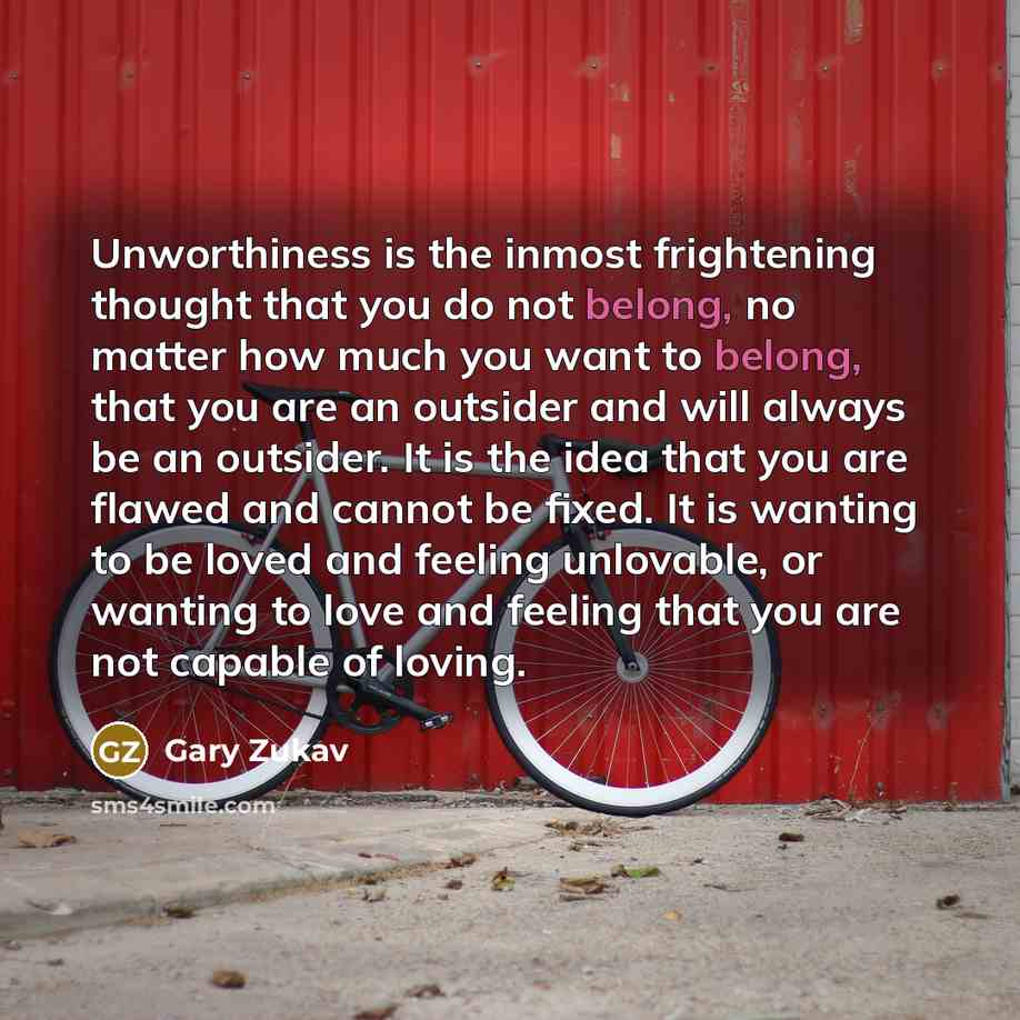 “Unworthiness is the inmost frightening thought that you do not…” quote by Gary Zukav