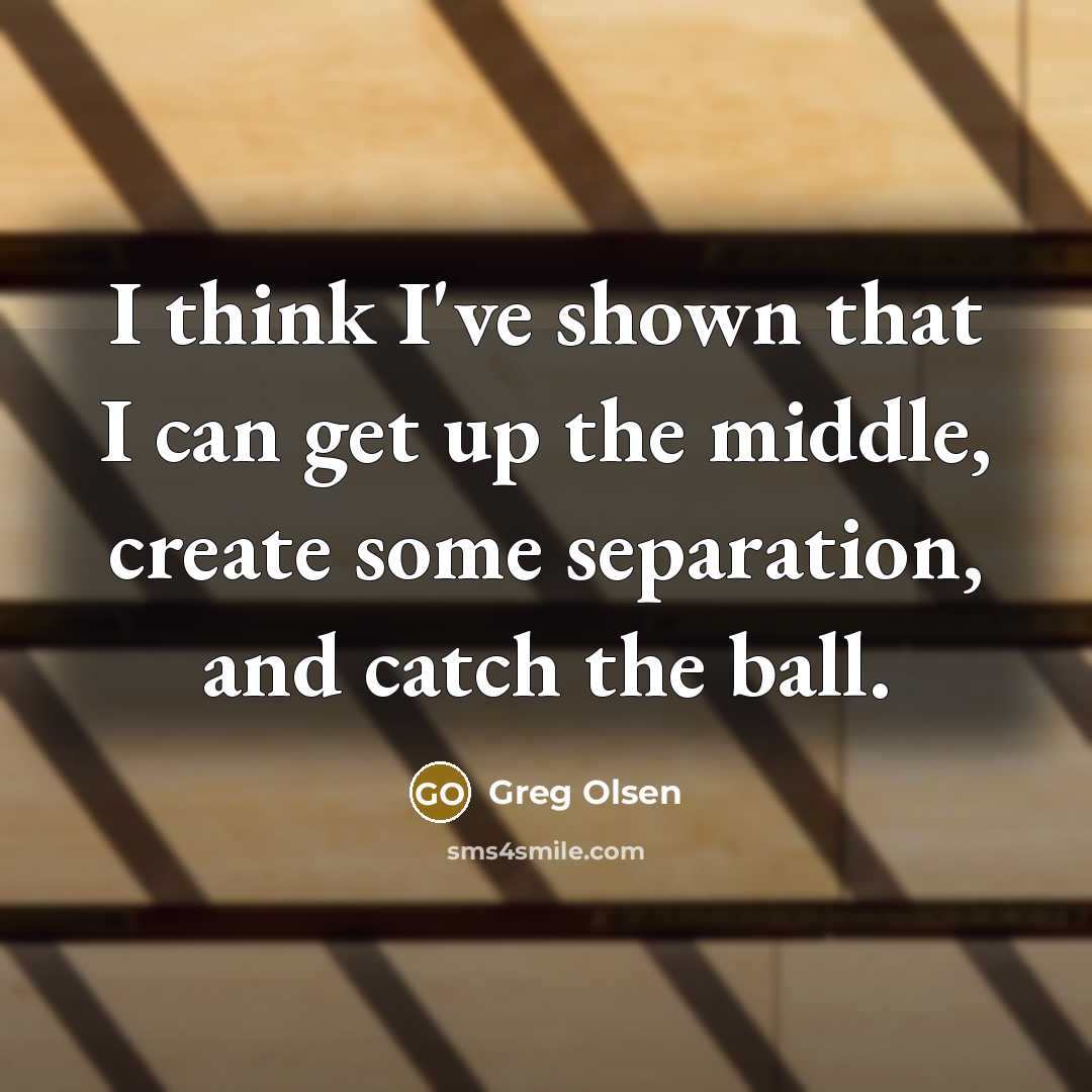 “I think I've shown that I can get up the middle, create some separation, and catch the ball.” quote by Greg Olsen