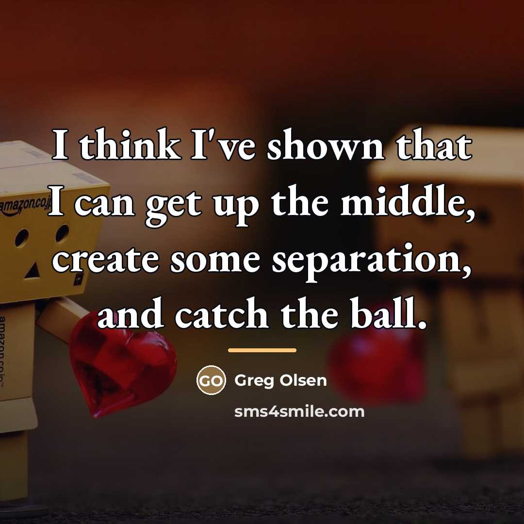 “I think I've shown that I can get up the…” quote by Greg Olsen