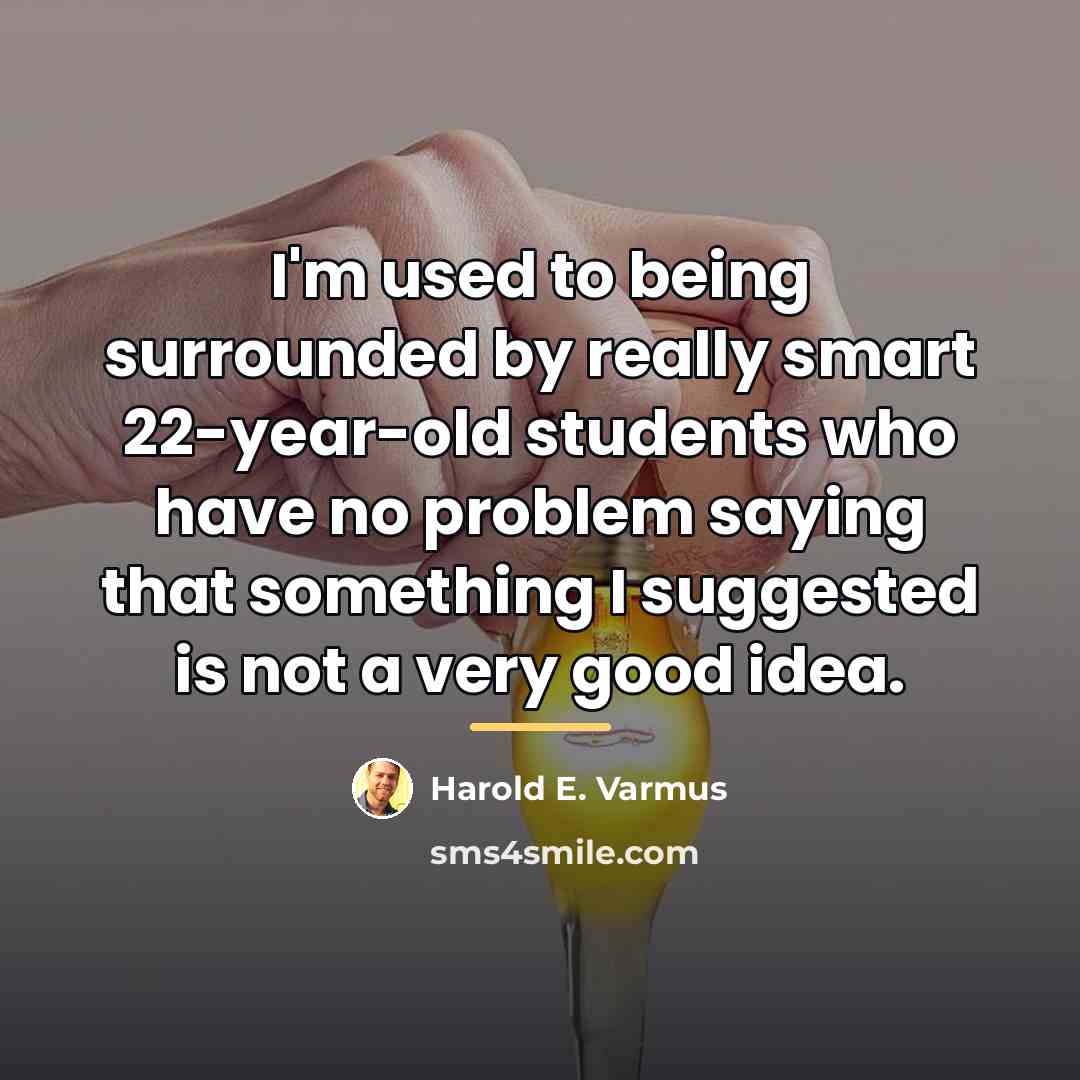 “I'm used to being surrounded by really smart 22-year-old students…” quote by Harold E. Varmus