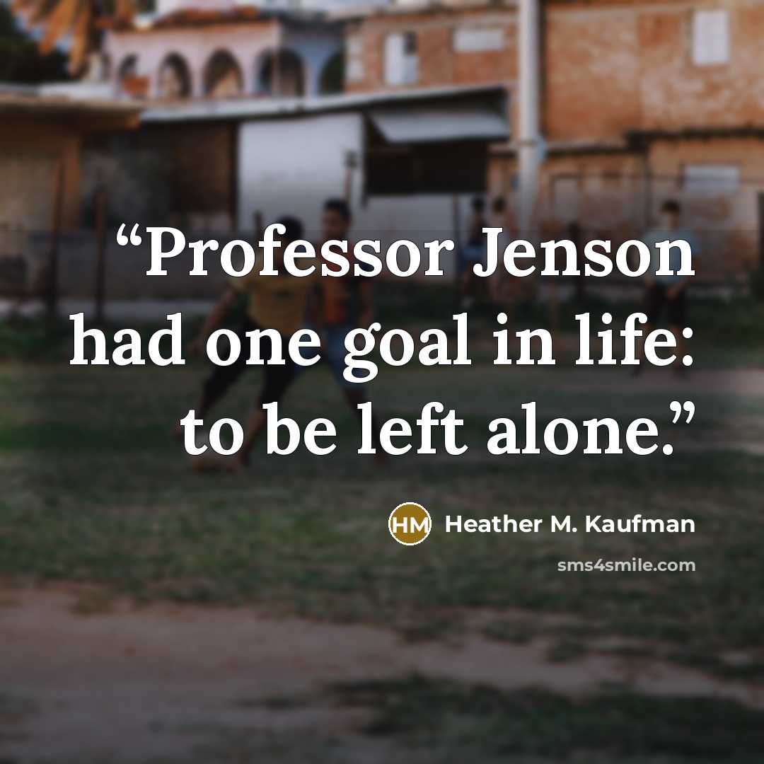 “Professor Jenson had one goal in life: to be left alone.” quote by Heather M. Kaufman
