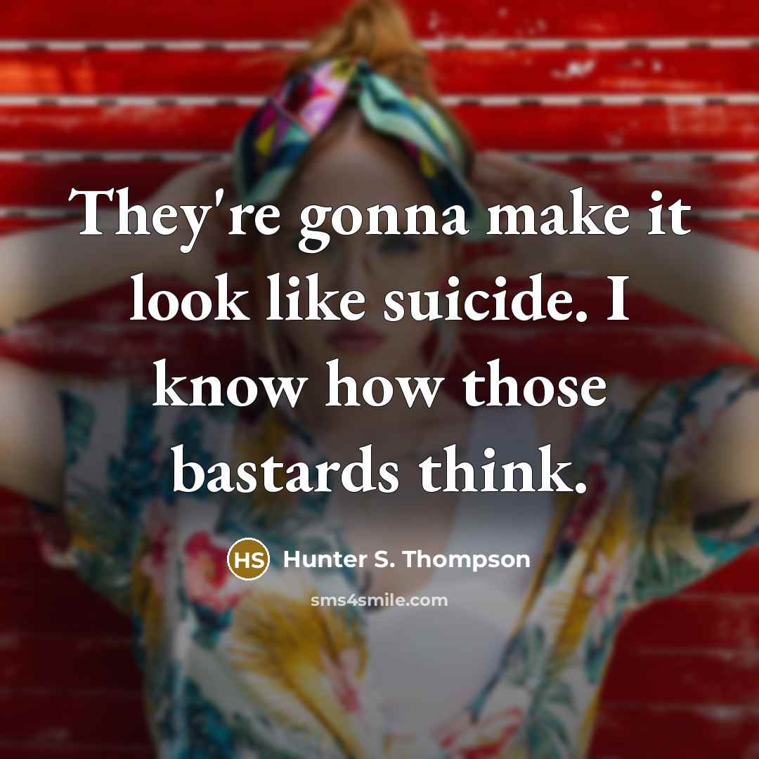 “They're gonna make it look like suicide. I know how…” quote by Hunter S. Thompson