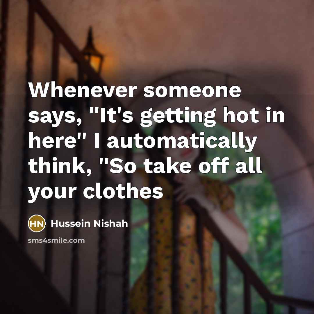 “Whenever someone says, ''It's getting hot in here'' I automatically…” quote by Hussein Nishah