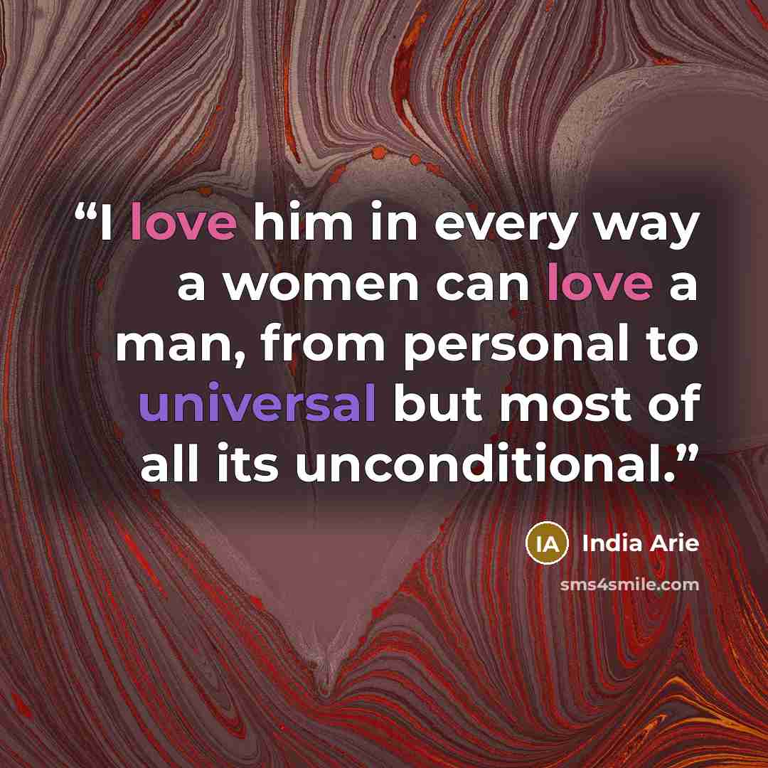 “I love him in every way a women can love a man, from personal to universal but most of all its unconditional.” quote by India Arie