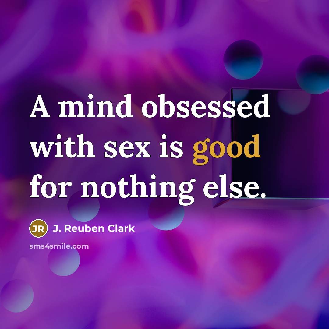 “A mind obsessed with sex is good for nothing else.…” quote by J. Reuben Clark