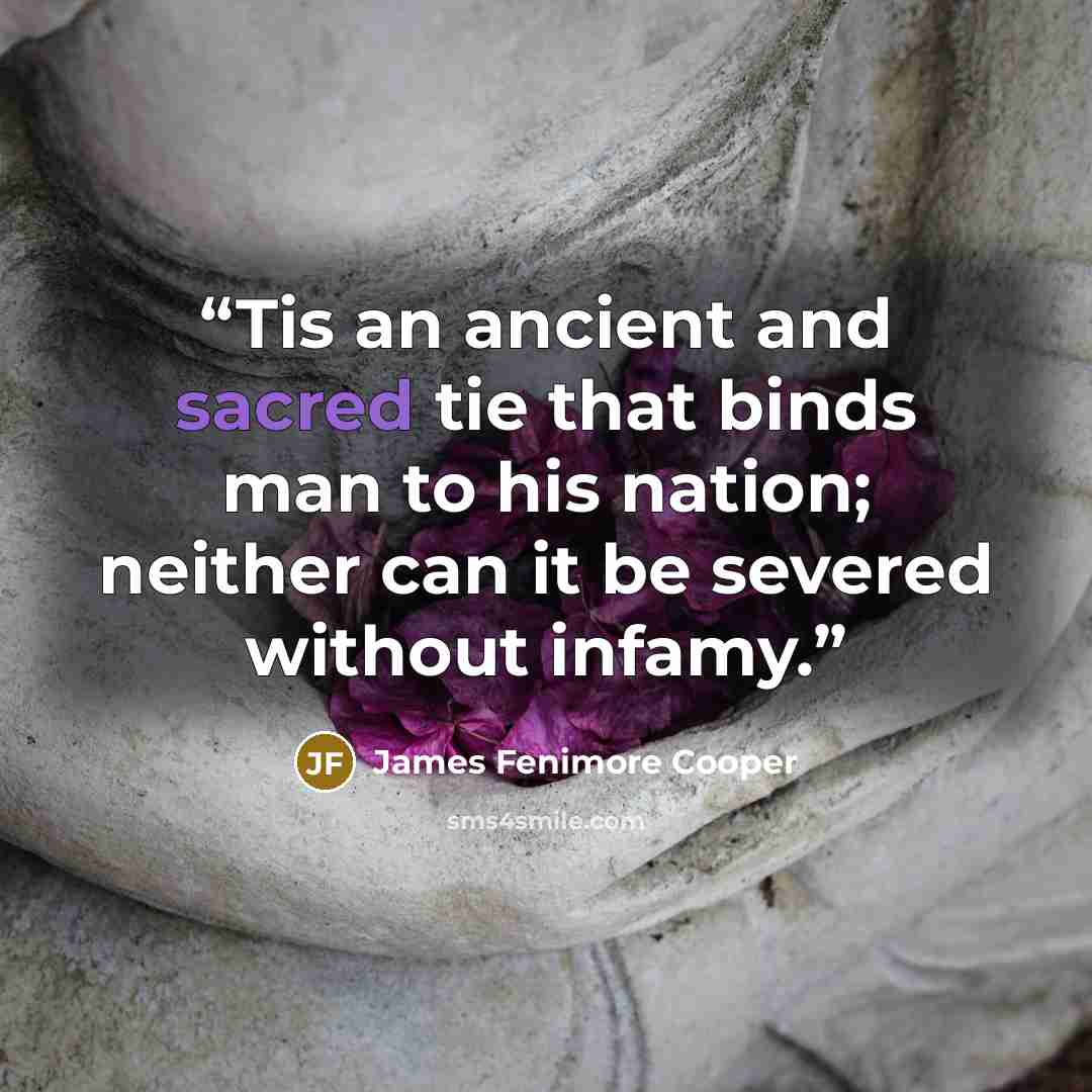 “Tis an ancient and sacred tie that binds man to his nation; neither can it be severed without infamy.” quote by James Fenimore Cooper