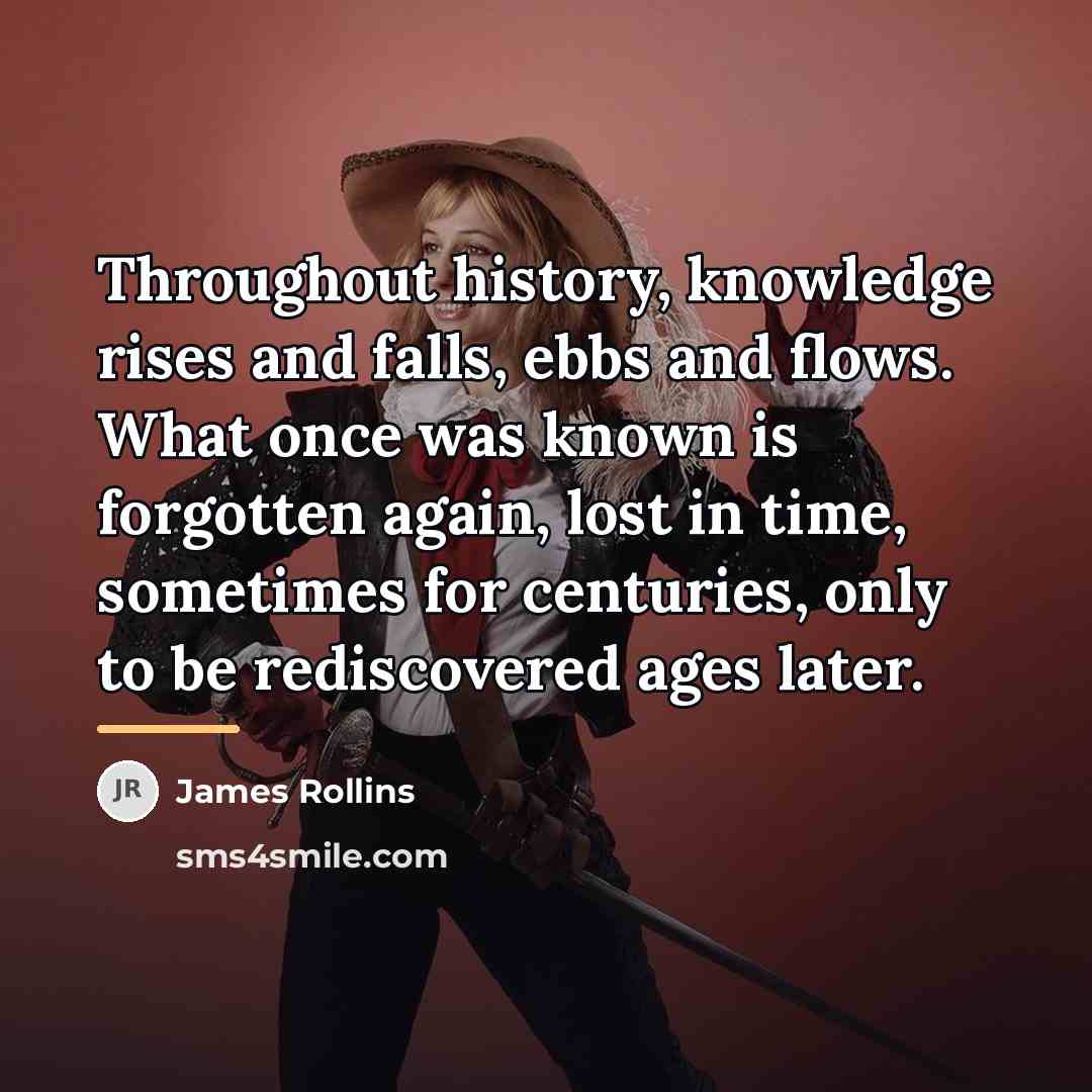 “Throughout history, knowledge rises and falls, ebbs and flows. What…” quote by James Rollins