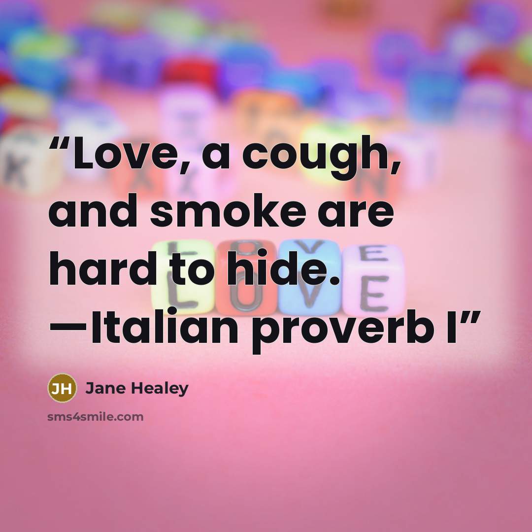 “Love, a cough, and smoke are hard to hide. —Italian proverb I” quote by Jane Healey
