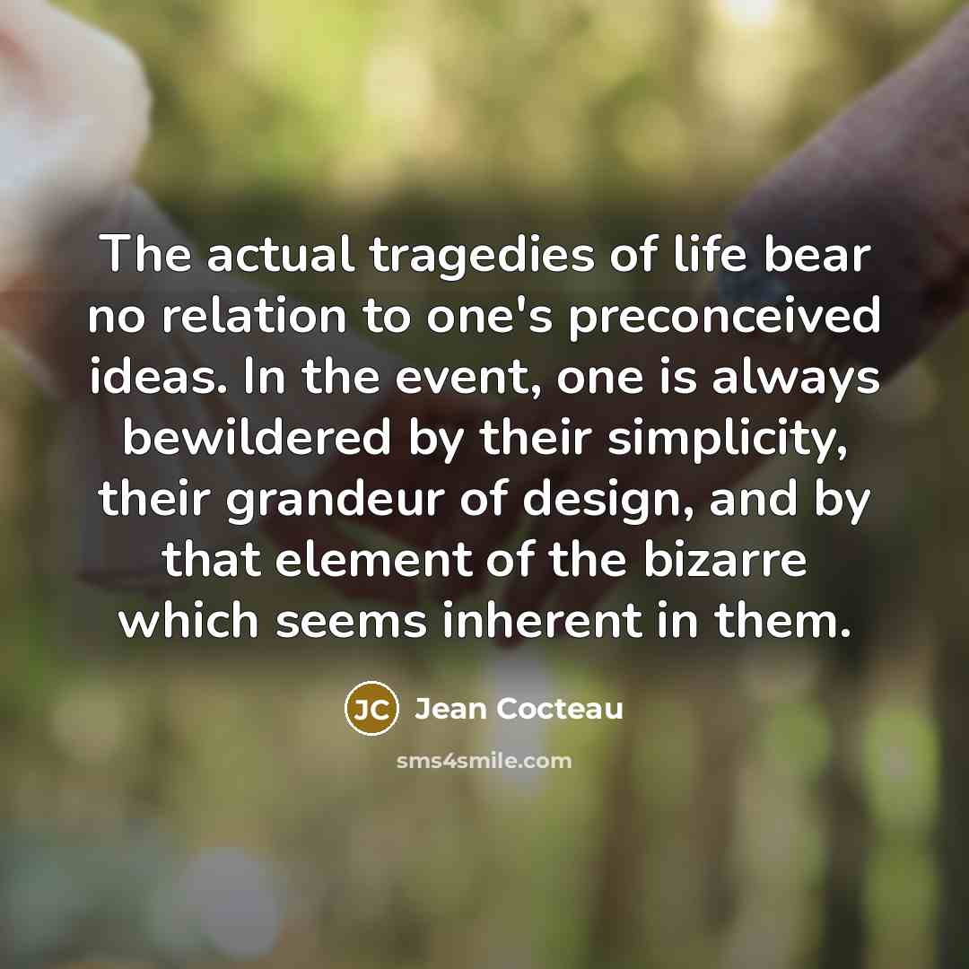 “The actual tragedies of life bear no relation to one's…” quote by Jean Cocteau