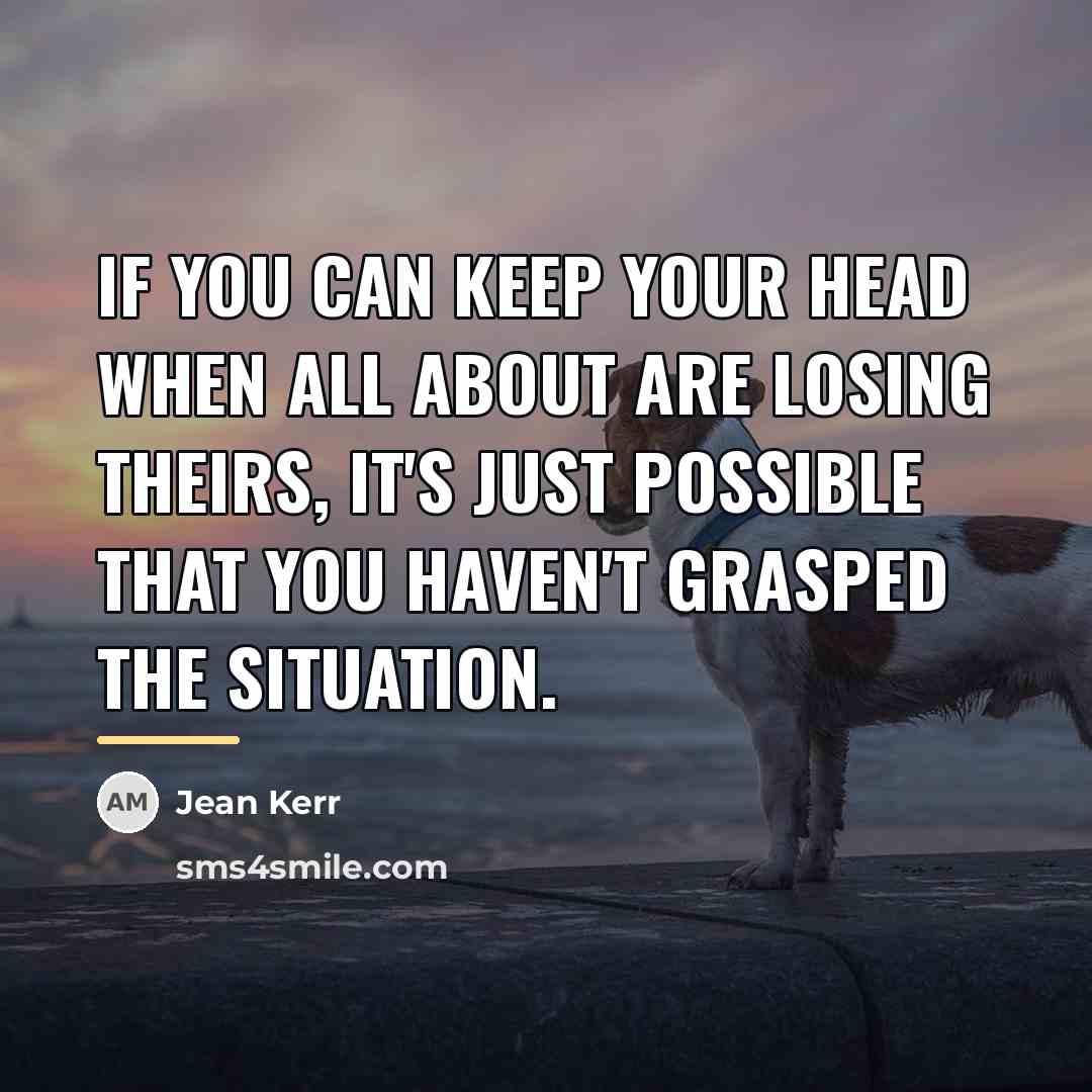 “If you can keep your head when all about are…” quote by Jean Kerr