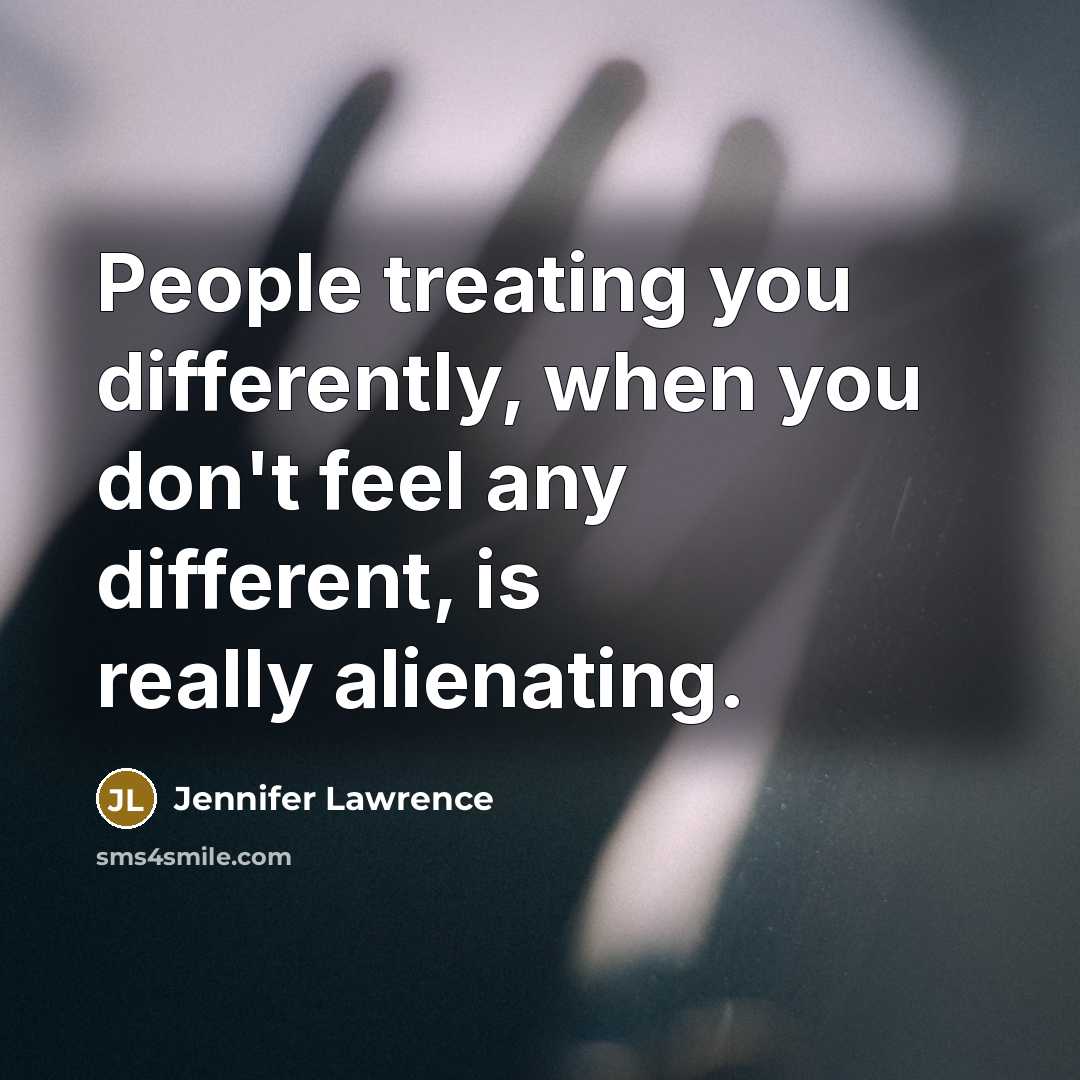 “People treating you differently, when you don't feel any different,…” quote by Jennifer Lawrence