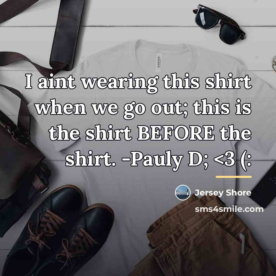 “I aint wearing this shirt when we go out; this…” quote by Jersey Shore