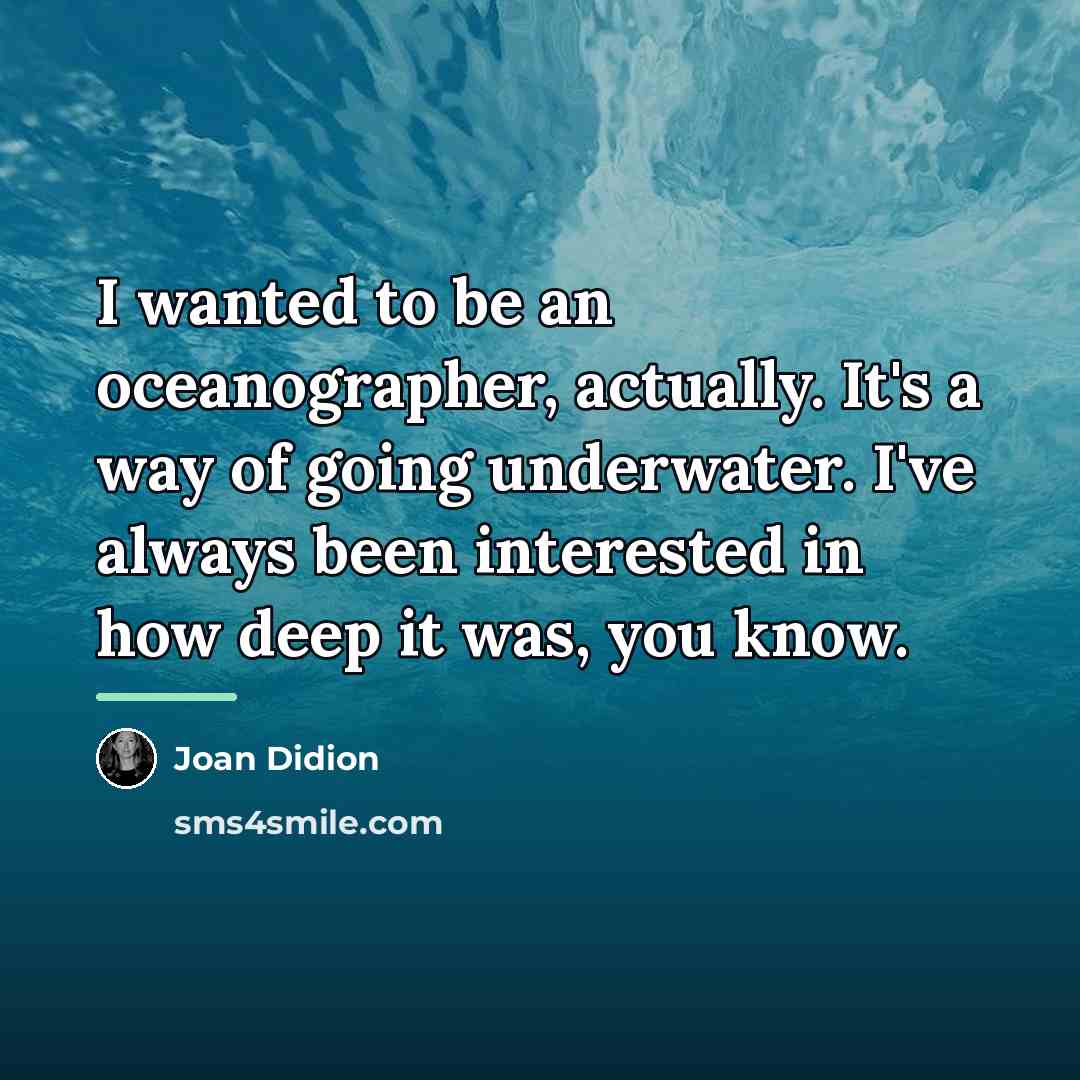 “I wanted to be an oceanographer, actually. It's a way…” quote by Joan Didion