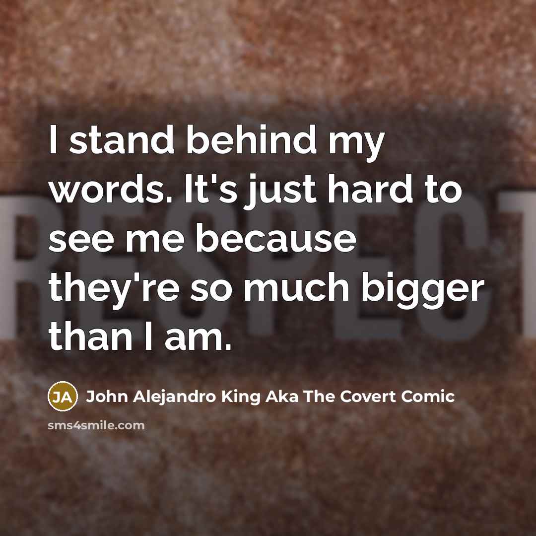 “I stand behind my words. It's just hard to see me because they're so much bigger than I am.” quote by John Alejandro King Aka The Covert Comic
