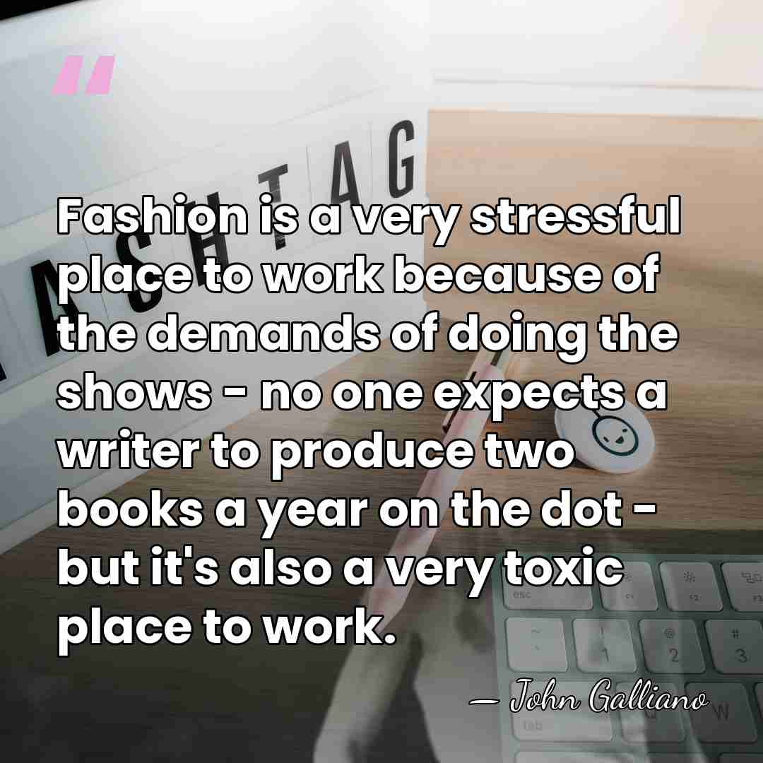Fashion is a very stressful place to work because of the demands&hellip; - John Galliano