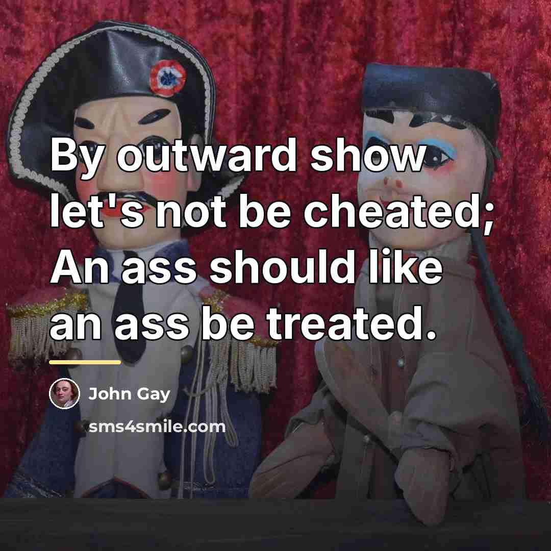 “By outward show let's not be cheated; An ass should…” quote by John Gay
