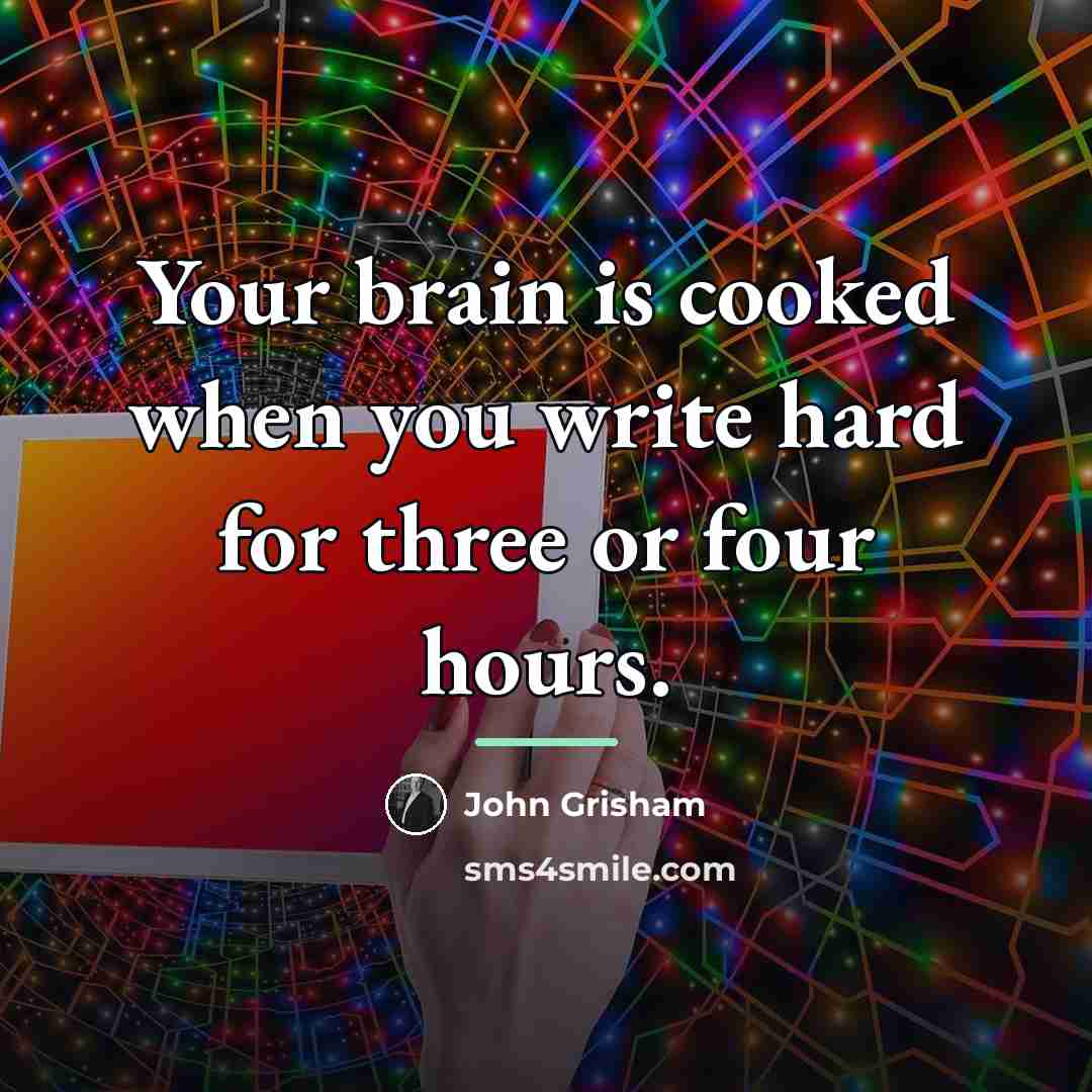 “Your brain is cooked when you write hard for three…” quote by John Grisham
