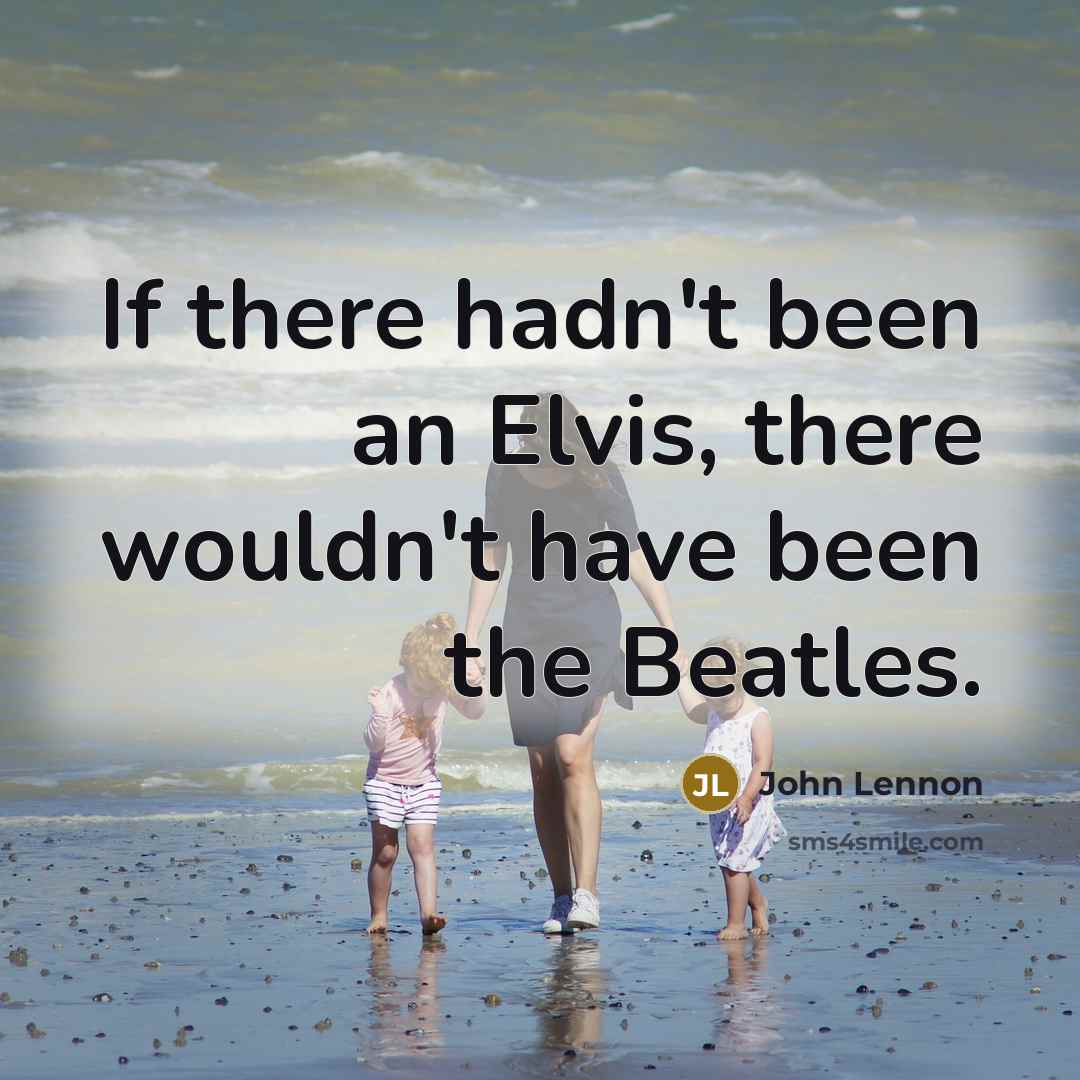 “If there hadn't been an Elvis, there wouldn't have been…” quote by John Lennon