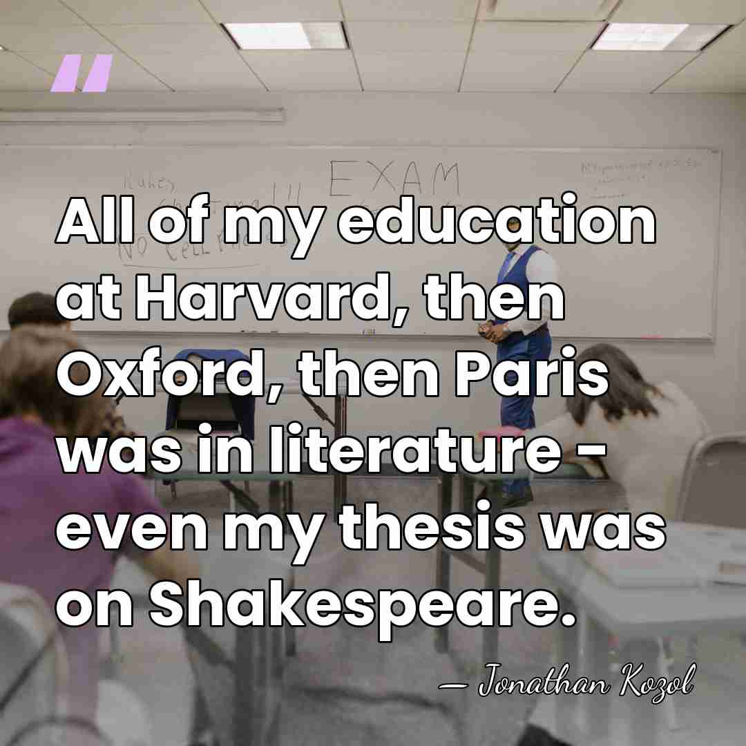 All of my education at Harvard, then Oxford, then Paris was in&hellip; - Jonathan Kozol