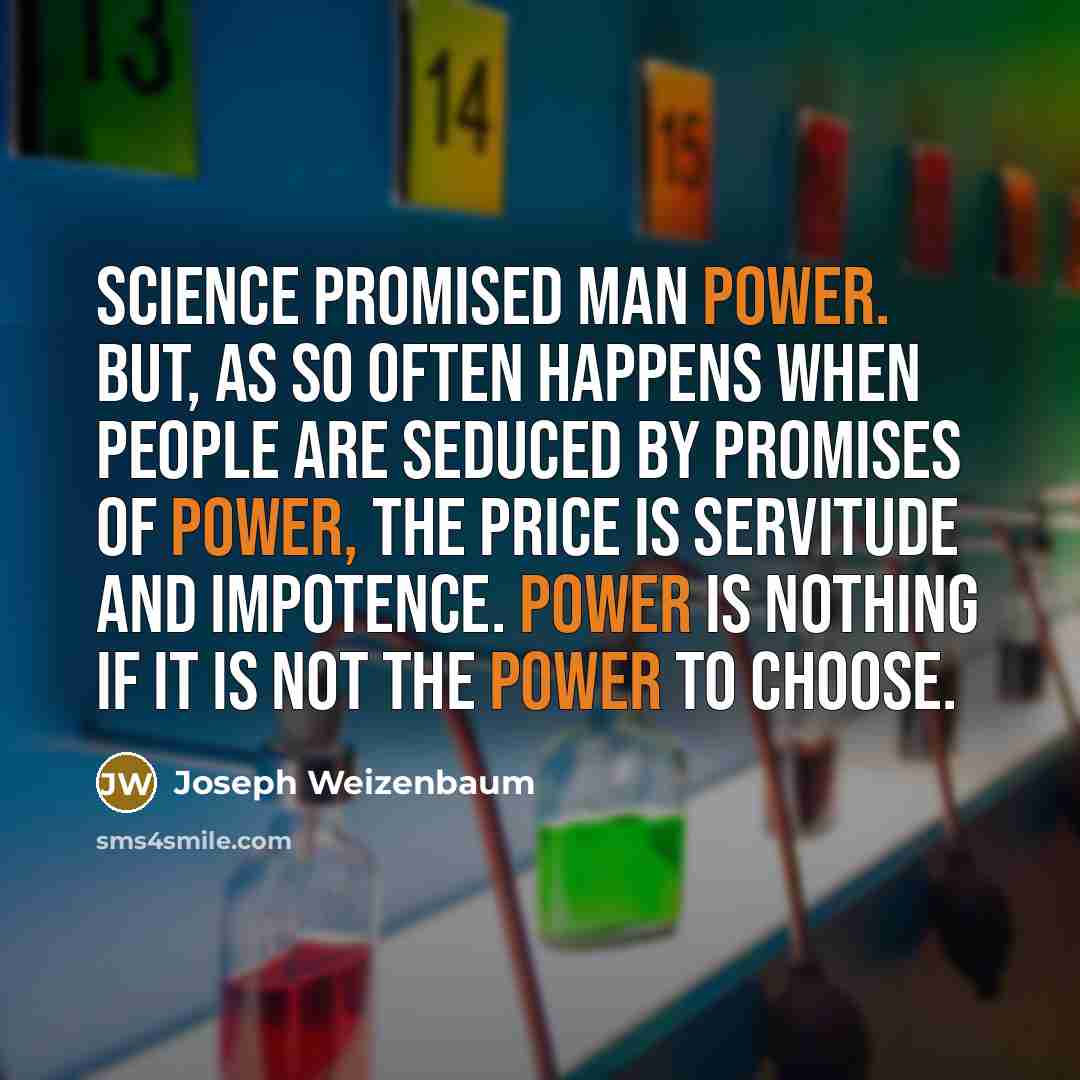 “Science promised man power. But, as so often happens when…” quote by Joseph Weizenbaum