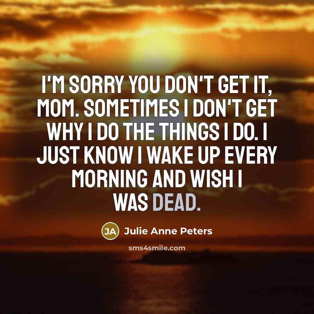 “I'm sorry you don't get it, Mom. Sometimes I don't…” quote by Julie Anne Peters