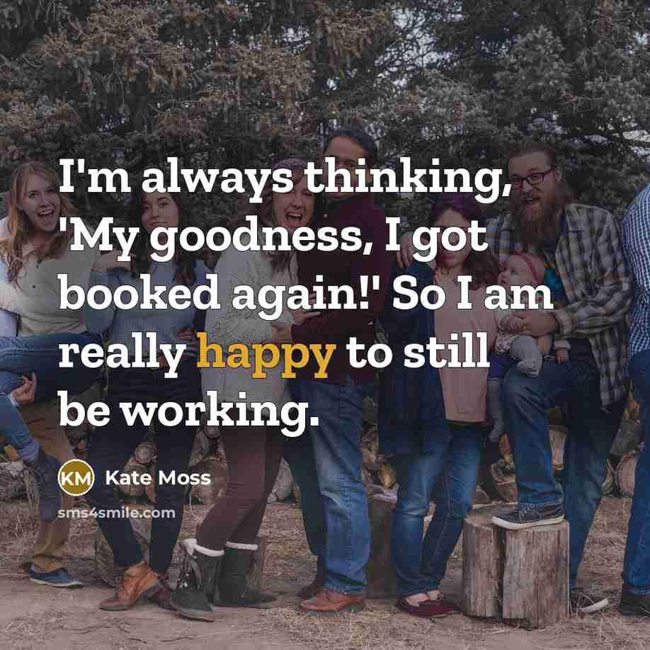 “I'm always thinking, 'My goodness, I got booked again!' So…” quote by Kate Moss