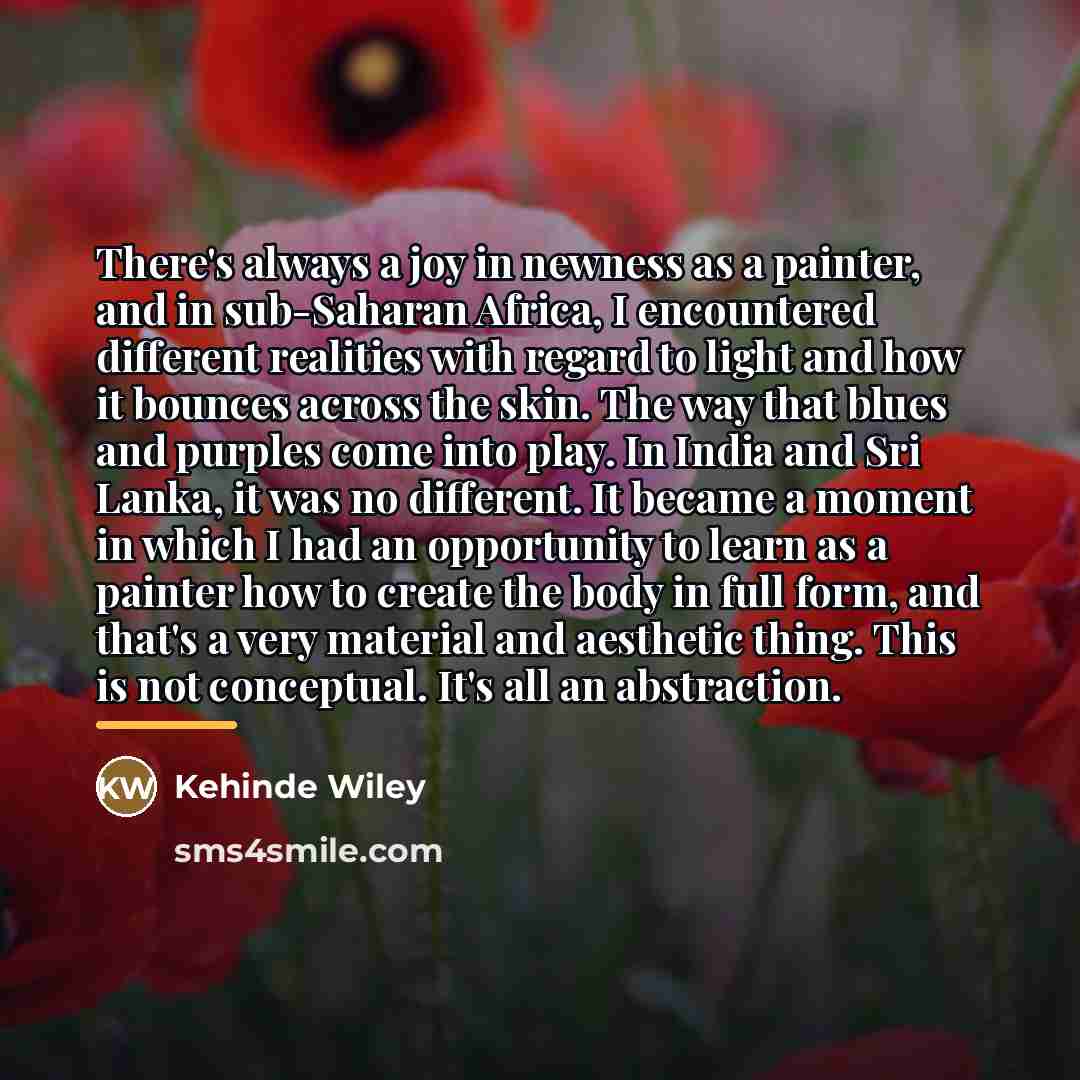 “There's always a joy in newness as a painter, and…” quote by Kehinde Wiley