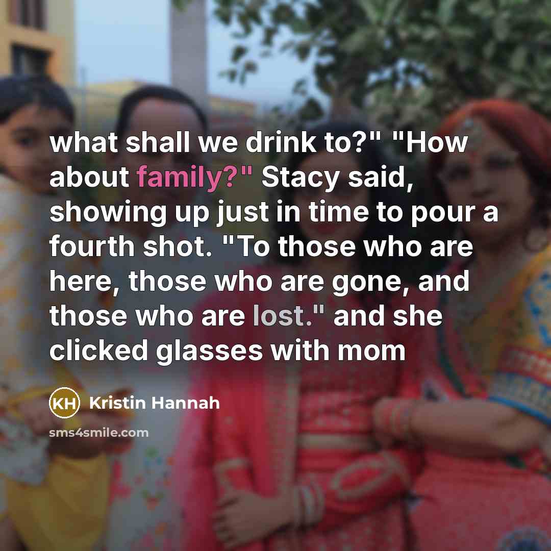 “what shall we drink to?" "How about family?" Stacy said,…” quote by Kristin Hannah