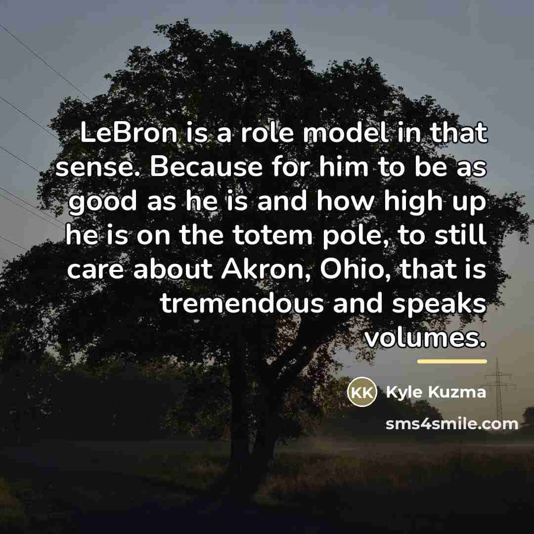 “LeBron is a role model in that sense. Because for…” quote by Kyle Kuzma