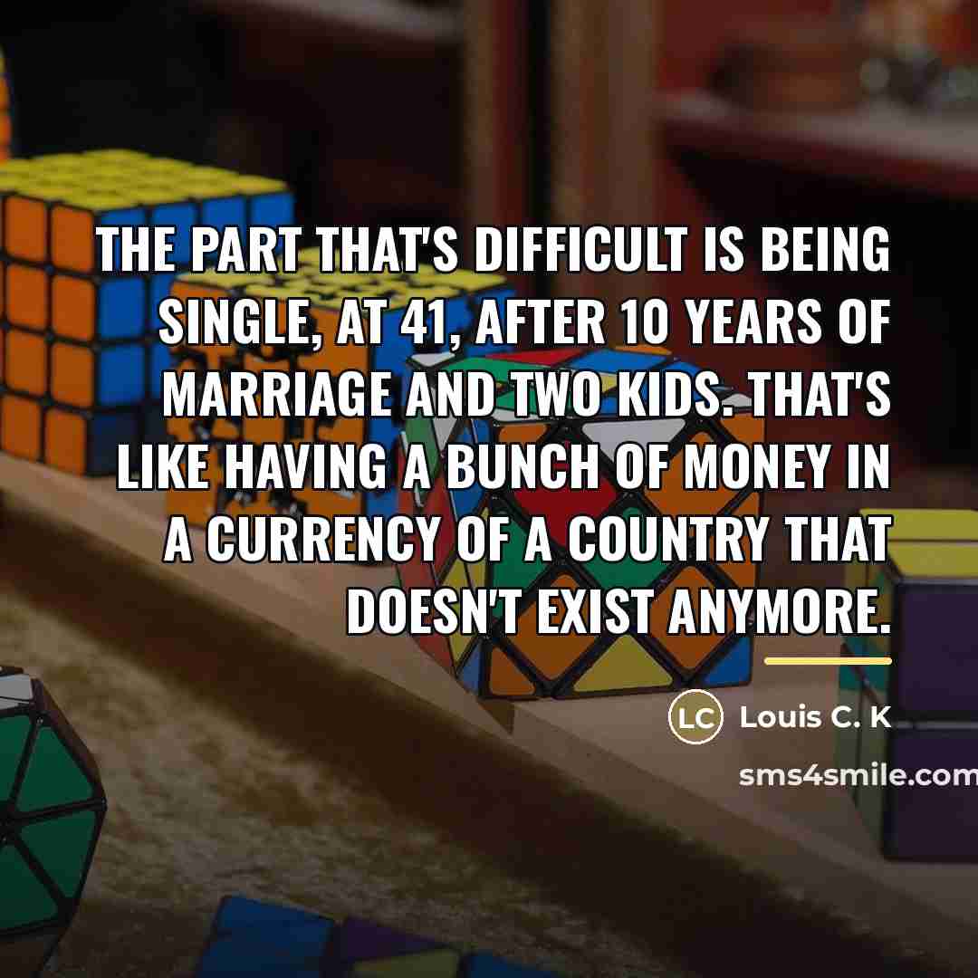 “The part that's difficult is being single, at 41, after…” quote by Louis C. K