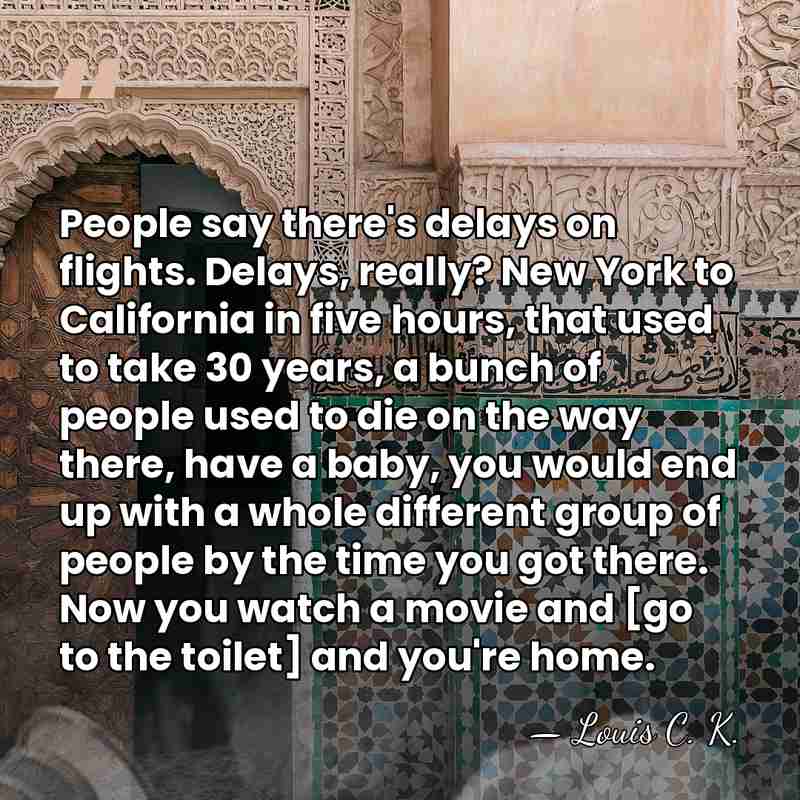 People say there's delays on flights. Delays, really? New York to California&hellip; - Louis C. K.
