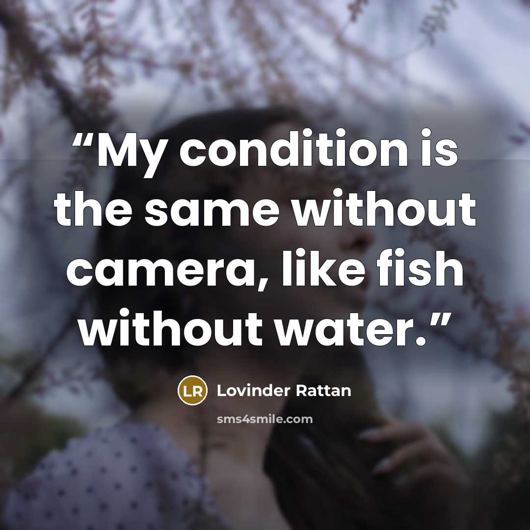 “My condition is the same without camera, like fish without water.” quote by Lovinder Rattan