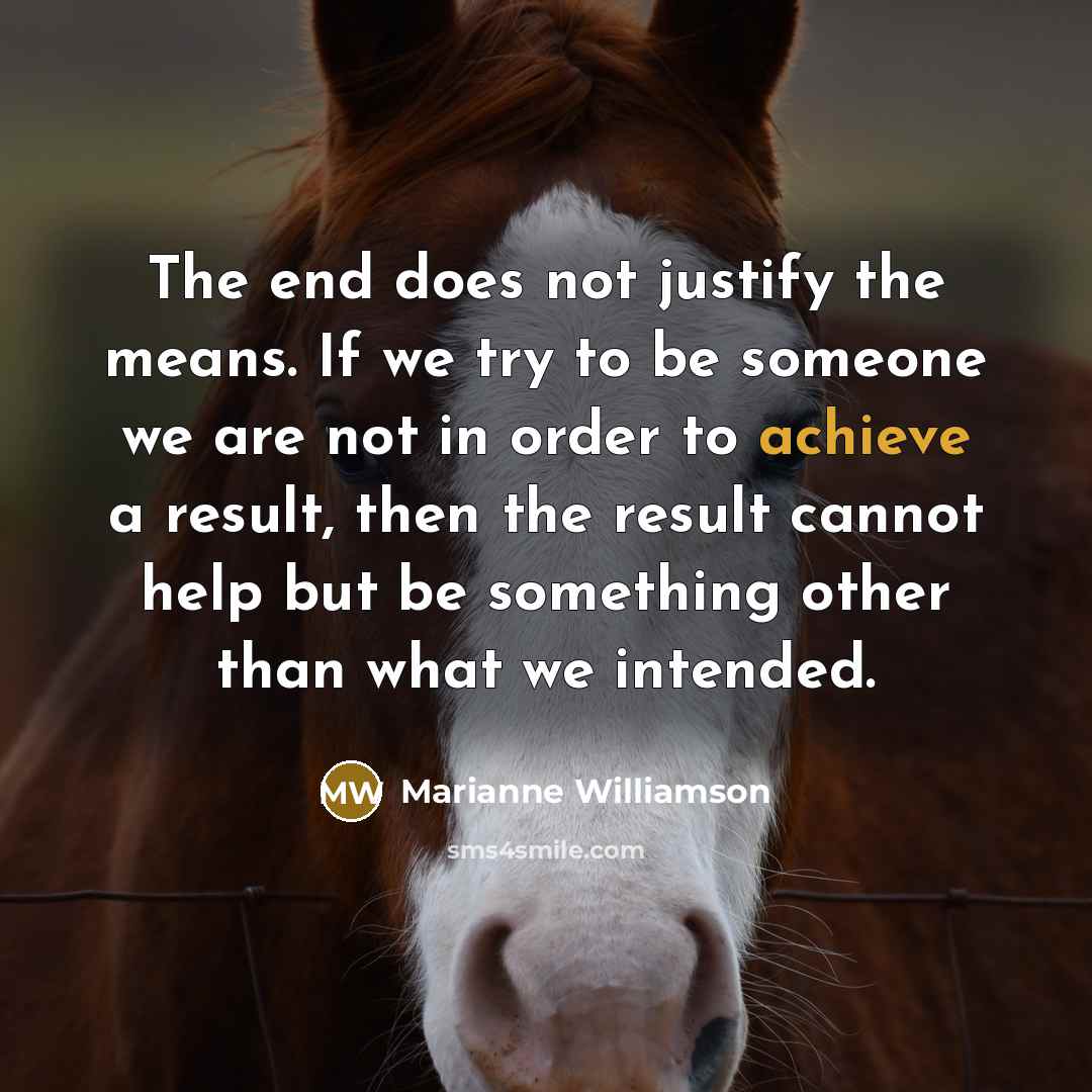 “The end does not justify the means. If we try…” quote by Marianne Williamson