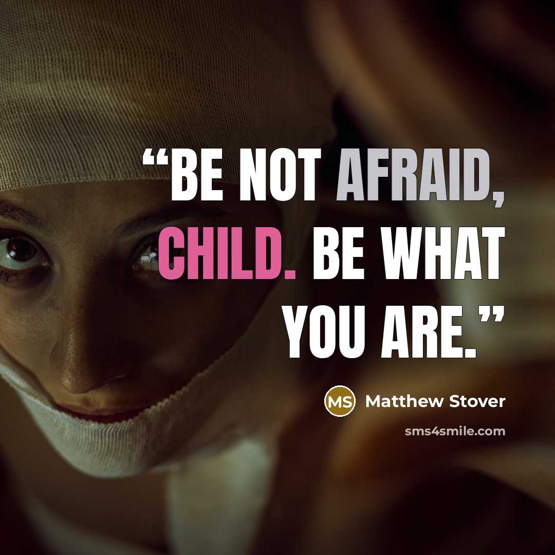 “Be not afraid, child. Be what you are.” quote by Matthew Stover