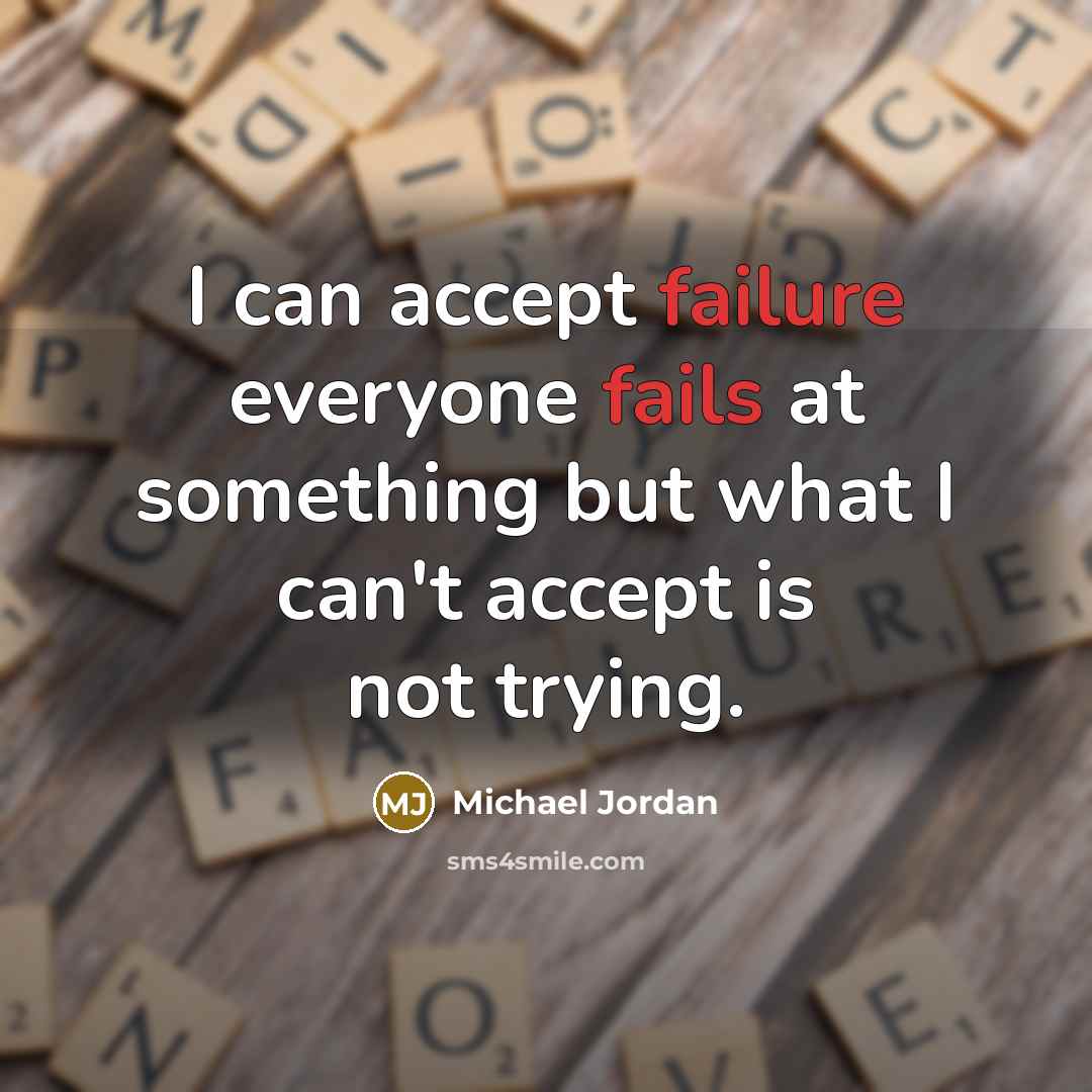 “I can accept failure everyone fails at something but what I can't accept is not trying.” quote by Michael Jordan
