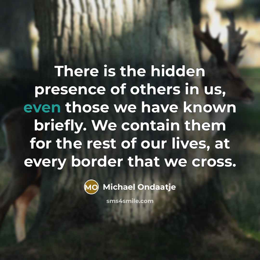 “There is the hidden presence of others in us, even…” quote by Michael Ondaatje