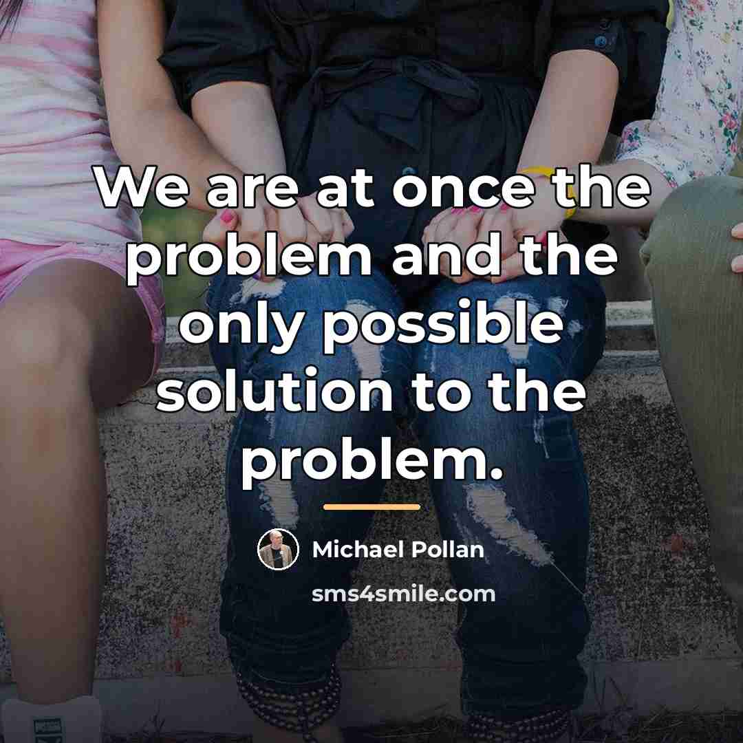 “We are at once the problem and the only possible…” quote by Michael Pollan