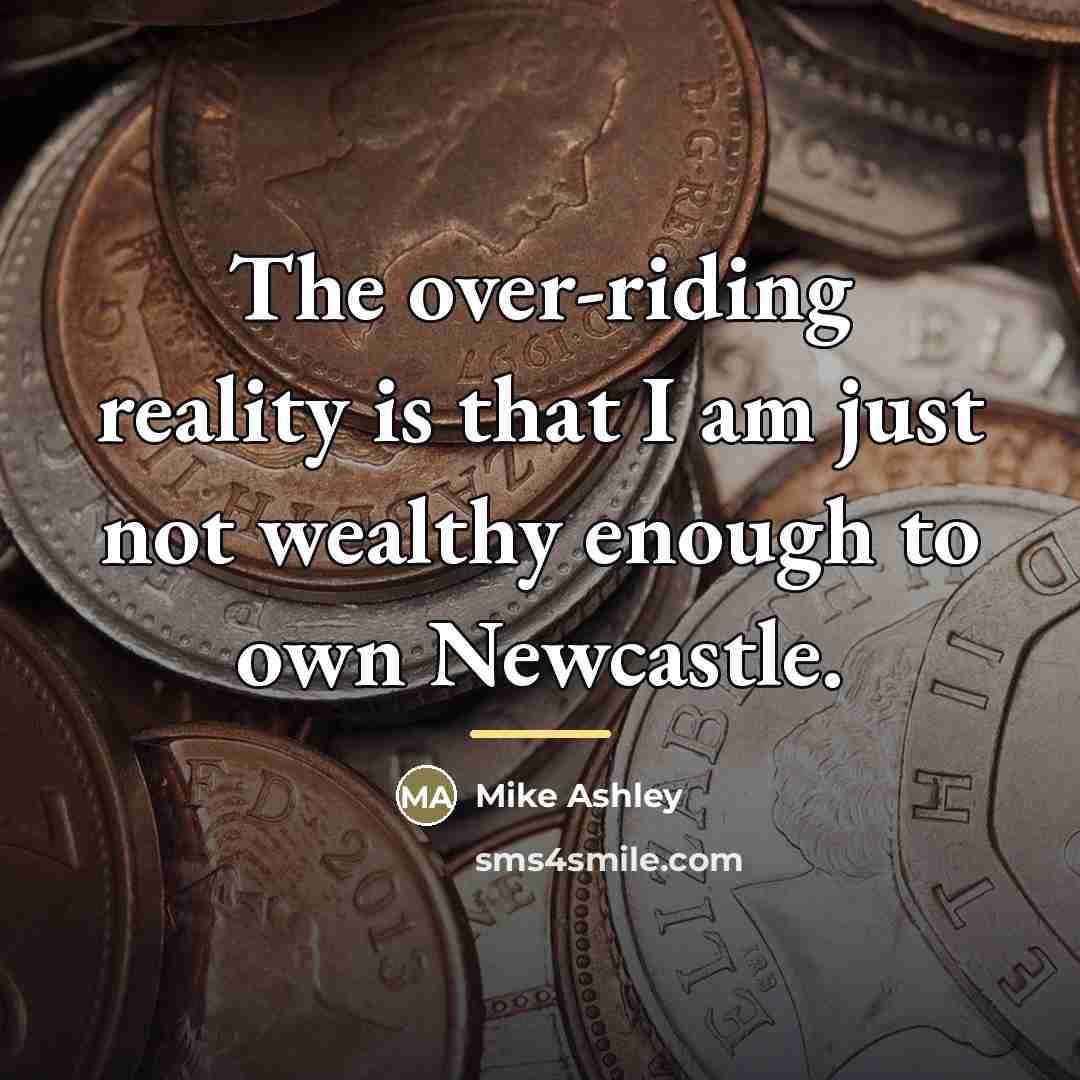 “The over-riding reality is that I am just not wealthy…” quote by Mike Ashley