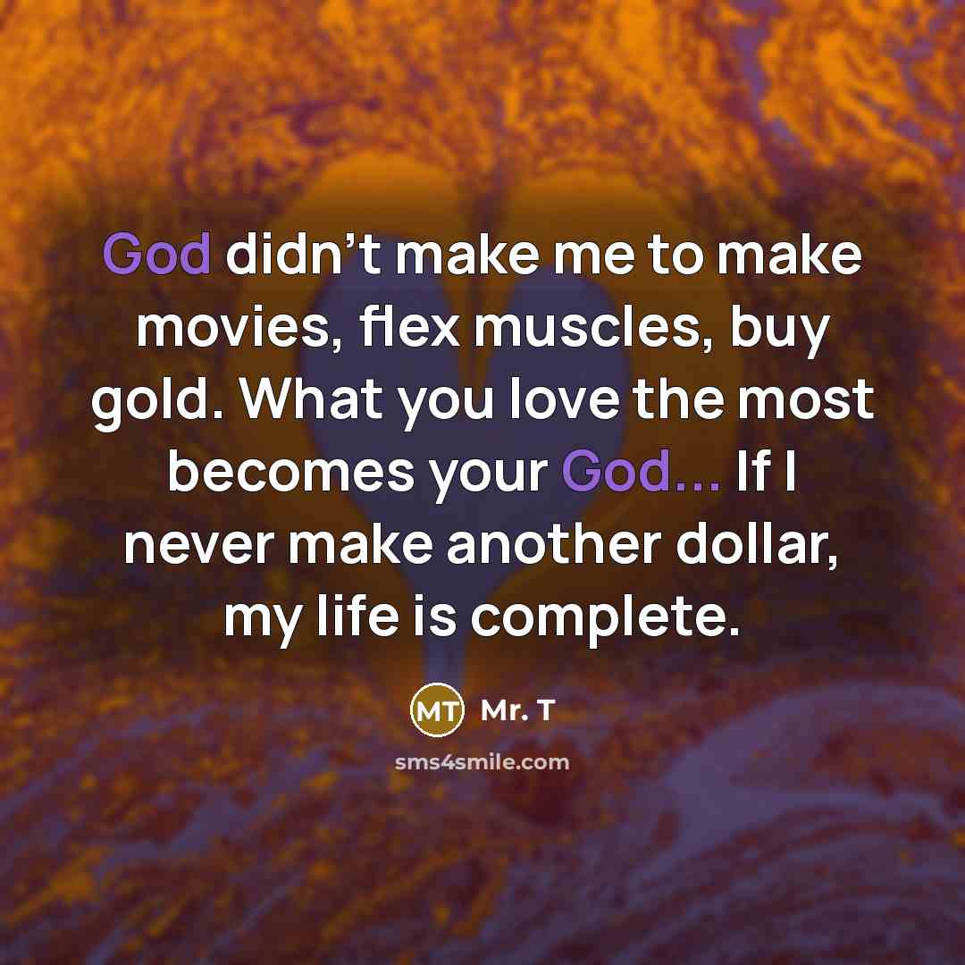 “God didn't make me to make movies, flex muscles, buy…” quote by Mr. T