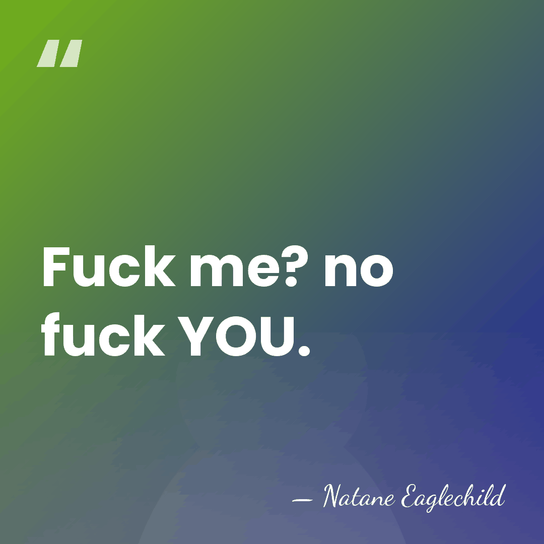 Fuck me? no fuck YOU. - Natane Eaglechild
